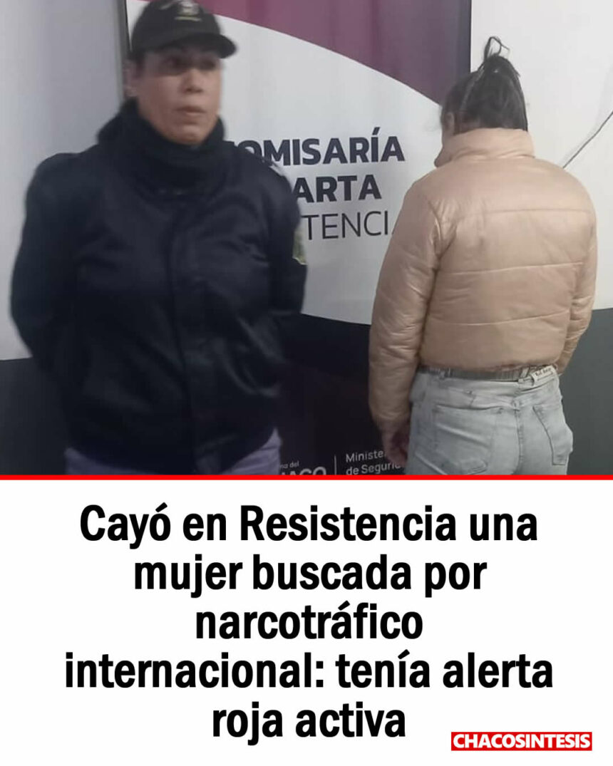 Cayó en Resistencia una mujer buscada por narcotráfico internacional: tenía alerta roja activa